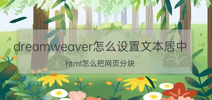 dreamweaver怎么设置文本居中 html怎么把网页分块，div？